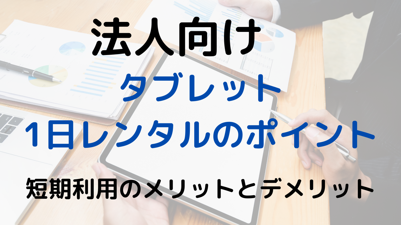 法人向けタブレット1日レンタルのポイント短期利用のメリットとデメリット