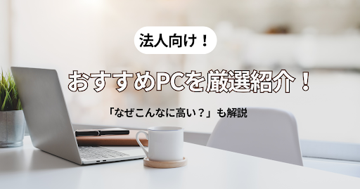 おすすめ法人PCを厳選紹介　なぜこんなに高い？その理由と対策法