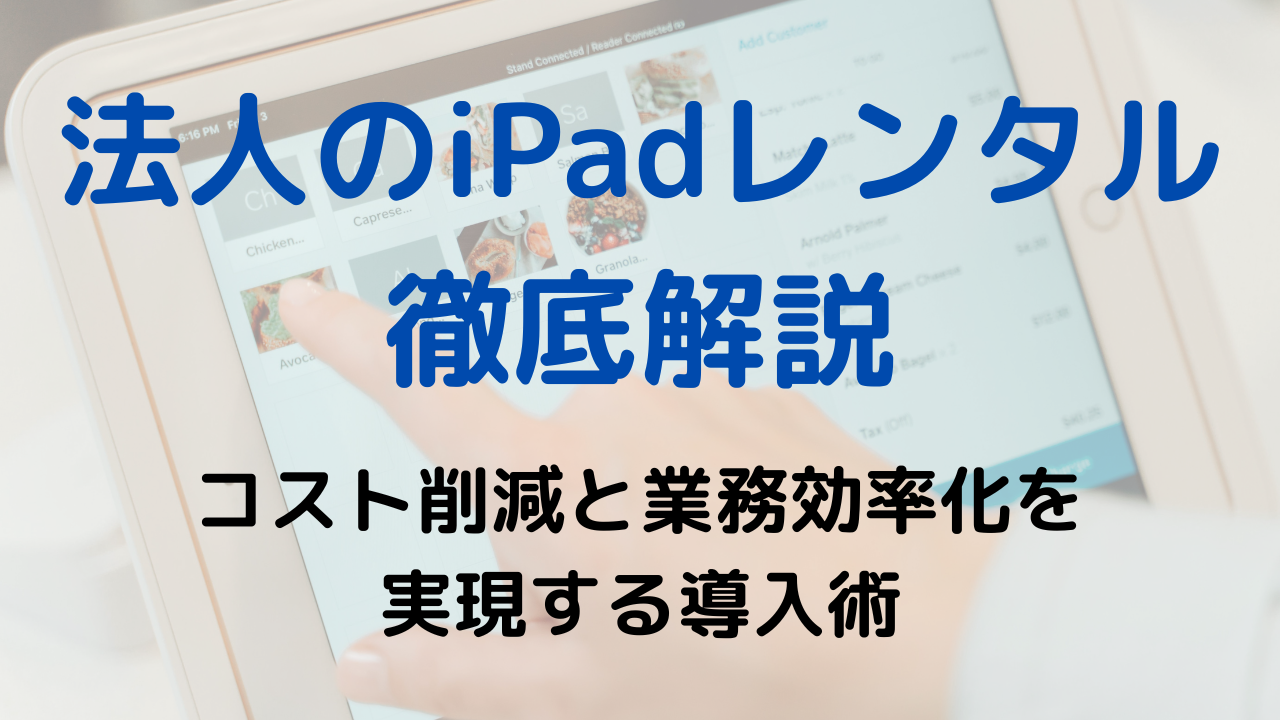 法人のiPadレンタル徹底解説：コスト削減と業務効率化を実現する導入術
