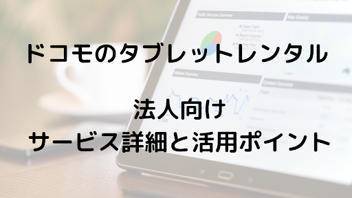 ドコモのタブレットレンタル　法人向けサービス詳細と活用ポイント